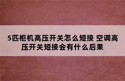 5匹柜机高压开关怎么短接 空调高压开关短接会有什么后果